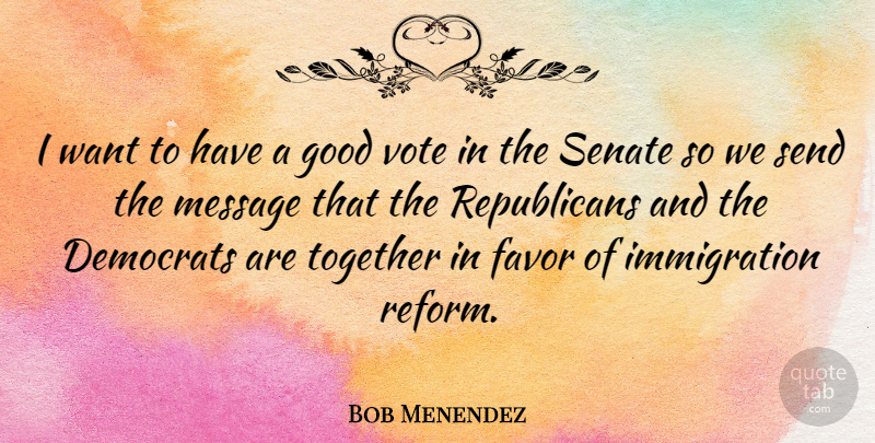 Bob Menendez Quote About Democrats, Favor, Good, Message, Senate: I Want To Have A...
