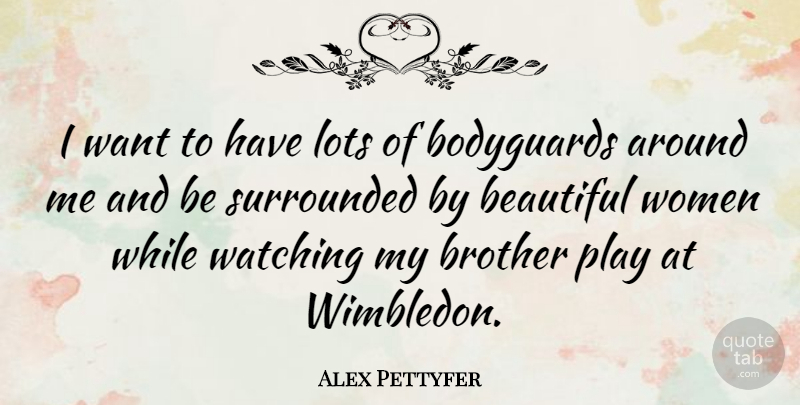 Alex Pettyfer Quote About Bodyguards, Lots, Surrounded, Watching, Women: I Want To Have Lots...