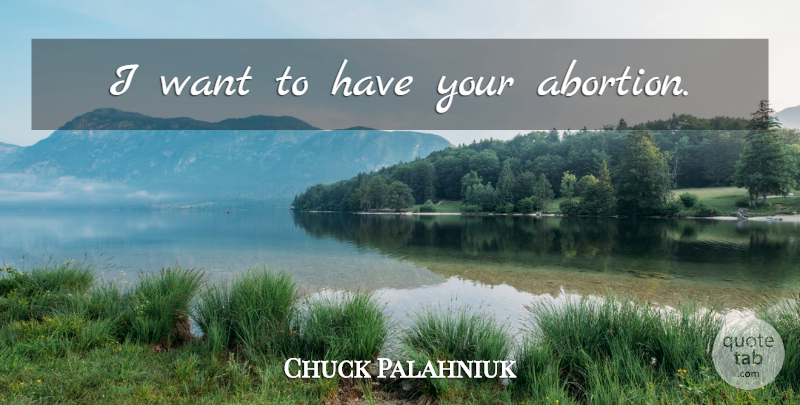 Chuck Palahniuk Quote About Abortion, Want: I Want To Have Your...