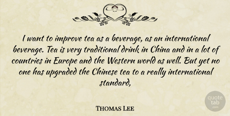 Thomas Lee Quote About China, Chinese, Countries, Drink, Europe: I Want To Improve Tea...