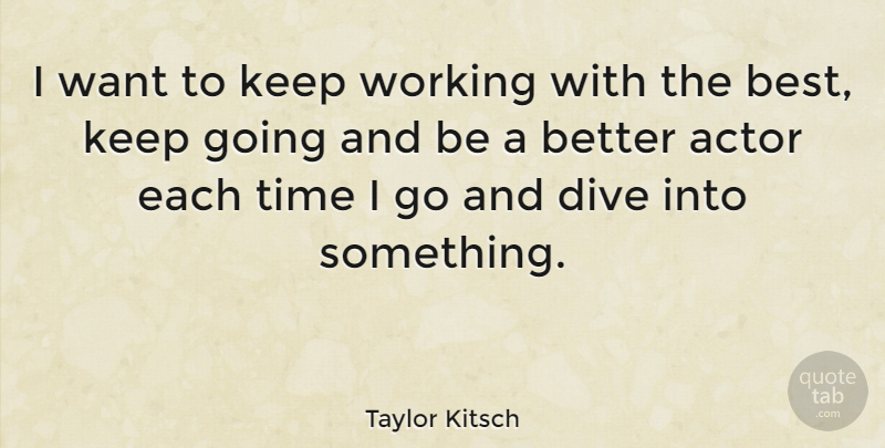 Taylor Kitsch Quote About Kitsch, Actors, Want: I Want To Keep Working...
