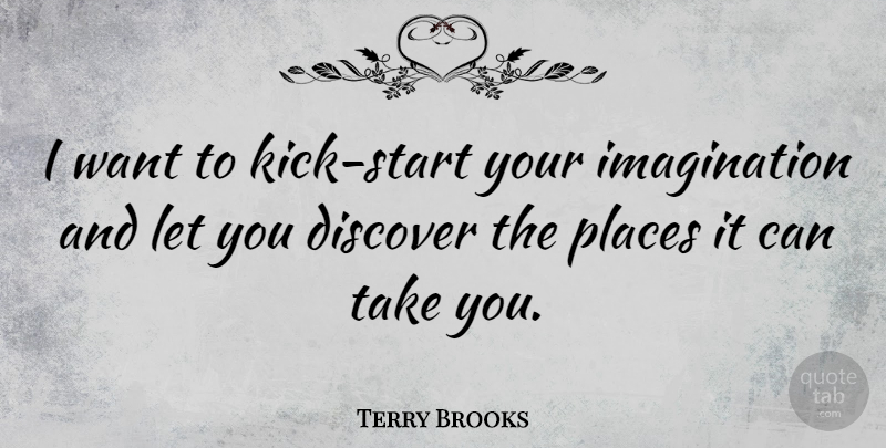 Terry Brooks Quote About Imagination, Want, Kicks: I Want To Kick Start...