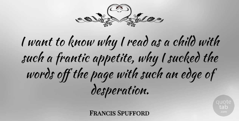 Francis Spufford Quote About Edge, Frantic, Sucked: I Want To Know Why...
