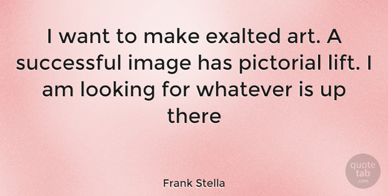 Frank Stella Quote About Art, Successful, Want: I Want To Make Exalted...