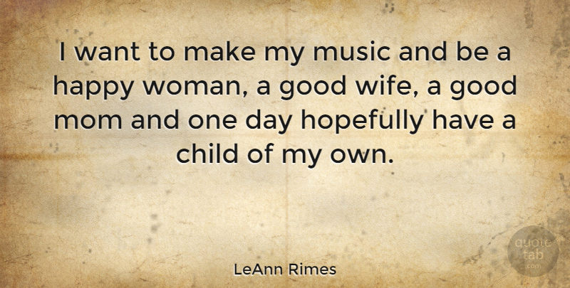 LeAnn Rimes Quote About Child, Good, Happy, Hopefully, Mom: I Want To Make My...