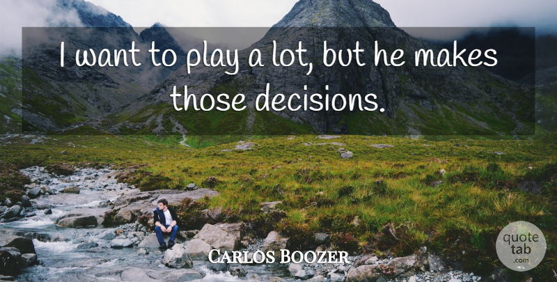 Carlos Boozer Quote About Decisions: I Want To Play A...