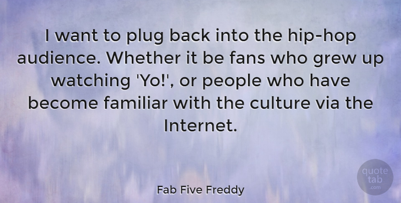 Fab Five Freddy Quote About Familiar, Fans, Grew, People, Plug: I Want To Plug Back...