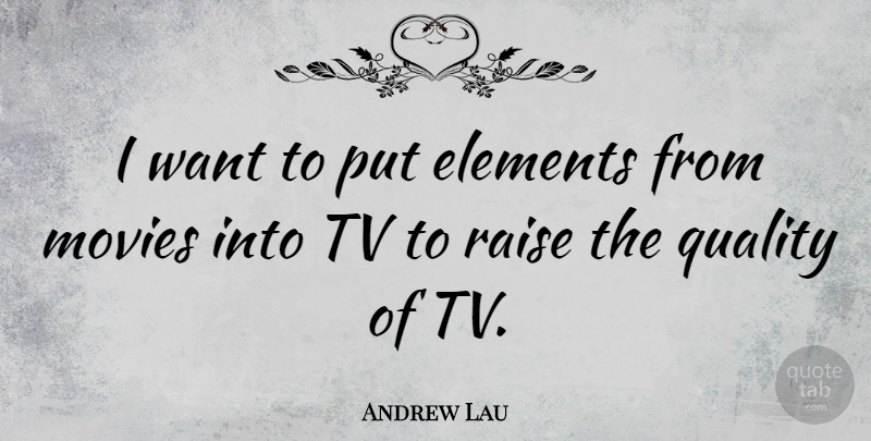 Andrew Lau Quote About Quality, Want, Tvs: I Want To Put Elements...