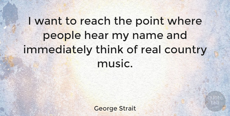 George Strait Quote About Country, Real, Thinking: I Want To Reach The...
