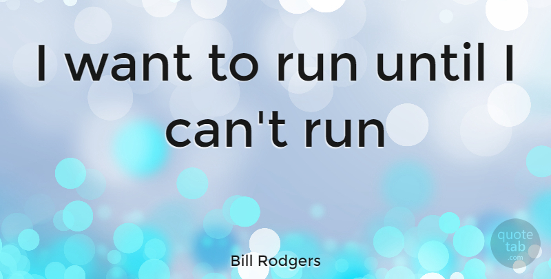 Bill Rodgers Quote About Running, Want, I Can: I Want To Run Until...