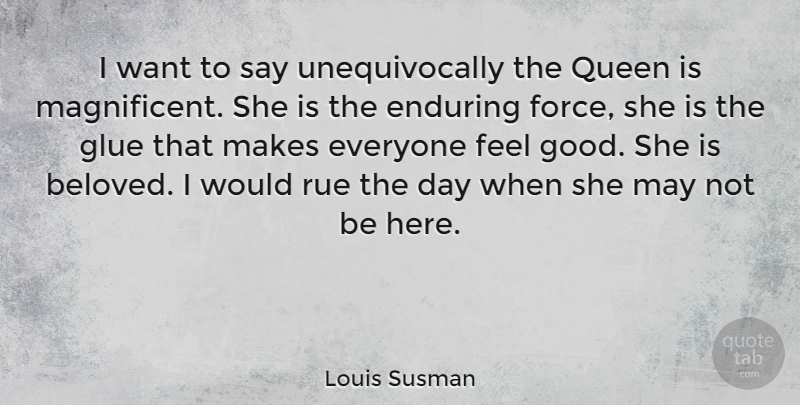 Louis Susman Quote About Queens, Feel Good, May: I Want To Say Unequivocally...