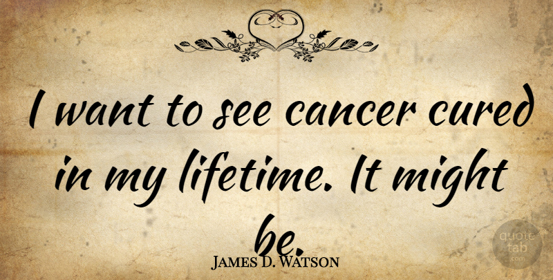 James D. Watson Quote About Might: I Want To See Cancer...