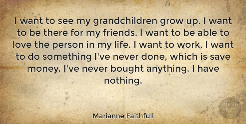 Marianne Faithfull Quote About Bought, Grow, Life, Love, Save: I Want To See My...