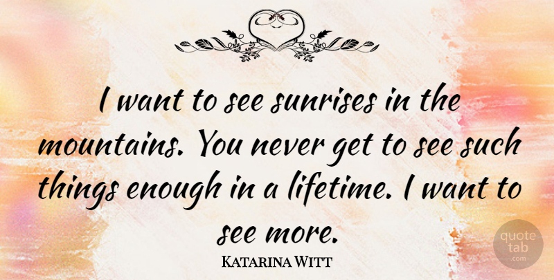 Katarina Witt Quote About Sunrise, Mountain, Want: I Want To See Sunrises...