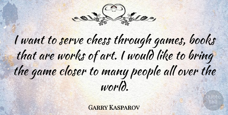 Garry Kasparov Quote About Art, Book, Games: I Want To Serve Chess...