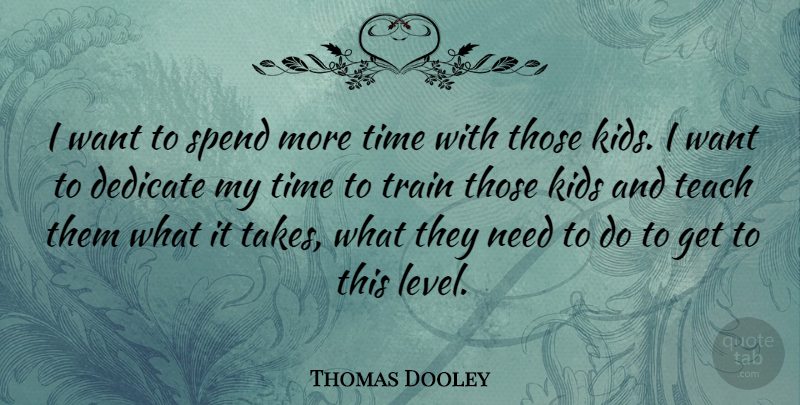 Thomas Dooley Quote About Dedicate, Kids, Spend, Teach, Time: I Want To Spend More...