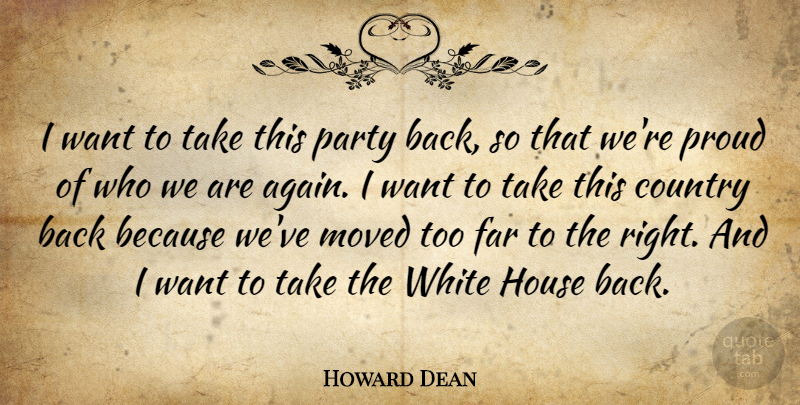 Howard Dean Quote About Country, Far, House, Moved, Party: I Want To Take This...