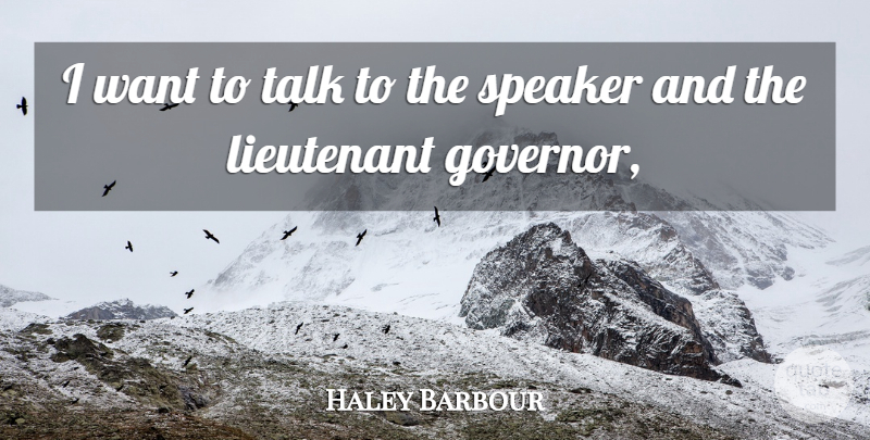 Haley Barbour Quote About Lieutenant, Speaker, Talk: I Want To Talk To...