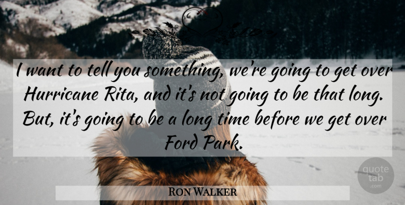 Ron Walker Quote About Ford, Hurricane, Time: I Want To Tell You...