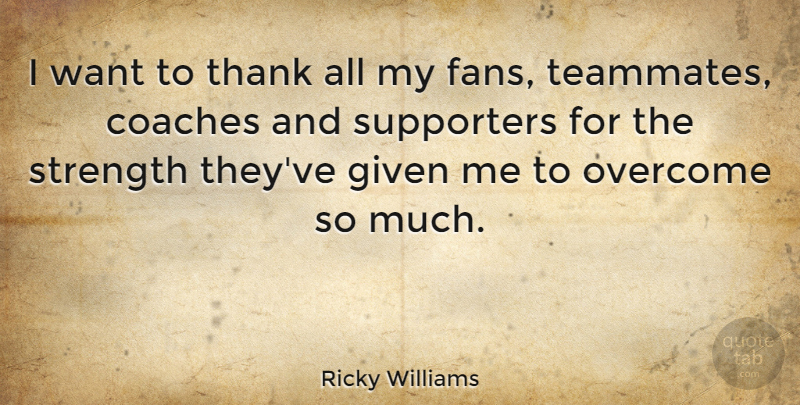 Ricky Williams Quote About Teammate, Want, Overcoming: I Want To Thank All...