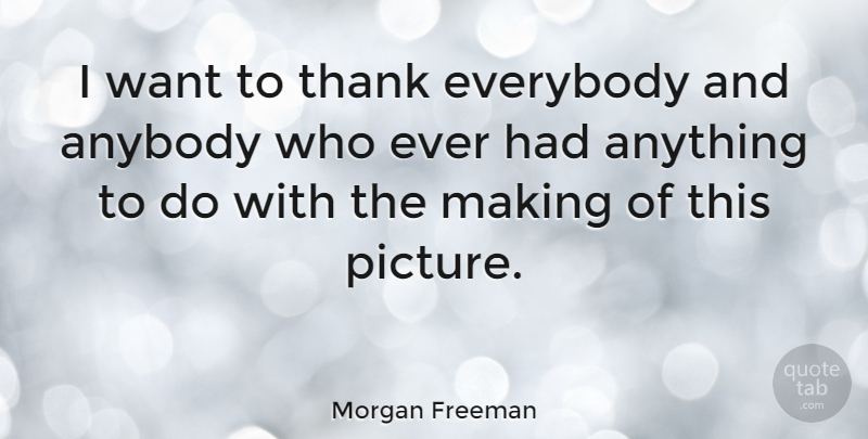 Morgan Freeman Quote About Anybody, Everybody, Thank: I Want To Thank Everybody...