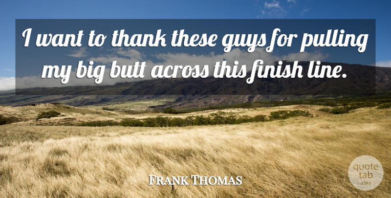 Frank Thomas Quote About Across, Finish, Guys, Pulling, Thank: I Want To Thank These...