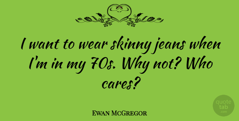 Ewan McGregor Quote About Jeans, Why Not, Care: I Want To Wear Skinny...