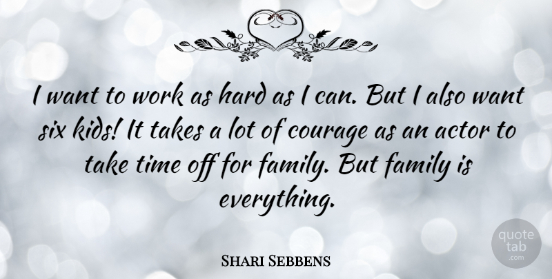 Shari Sebbens Quote About Courage, Family, Hard, Six, Takes: I Want To Work As...