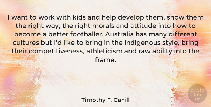 Timothy F. Cahill Quote About Ability, Attitude, Australia, Bring, Cultures: I Want To Work With...