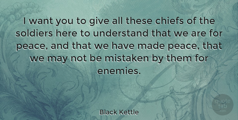 Black Kettle Quote About Giving, Soldier, Enemy: I Want You To Give...