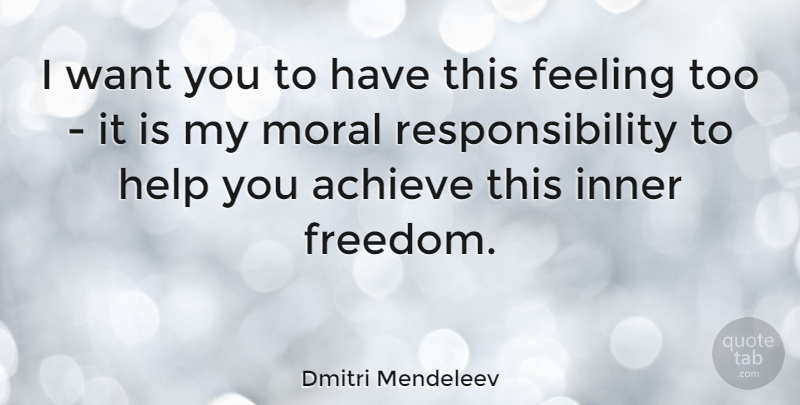 Dmitri Mendeleev Quote About Achieve, Feeling, Inner, Responsibility: I Want You To Have...