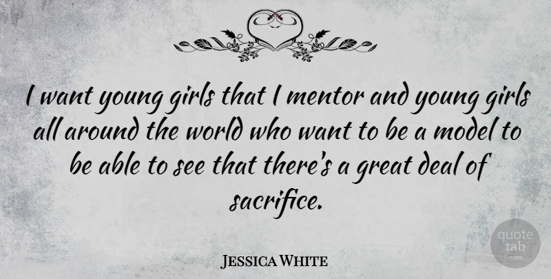 Jessica White Quote About Deal, Girls, Great, Mentor, Model: I Want Young Girls That...