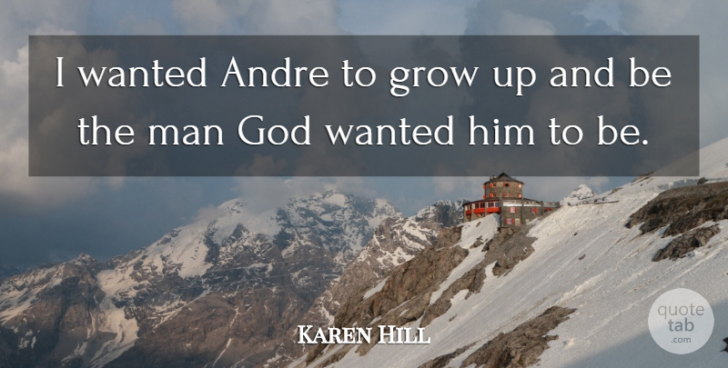 Karen Hill Quote About Andre, God, Grow, Man: I Wanted Andre To Grow...