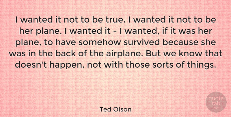 Ted Olson Quote About Airplane, Planes, Being True: I Wanted It Not To...