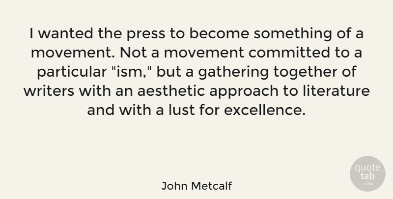 John Metcalf Quote About Aesthetic, Approach, Committed, Gathering, Literature: I Wanted The Press To...