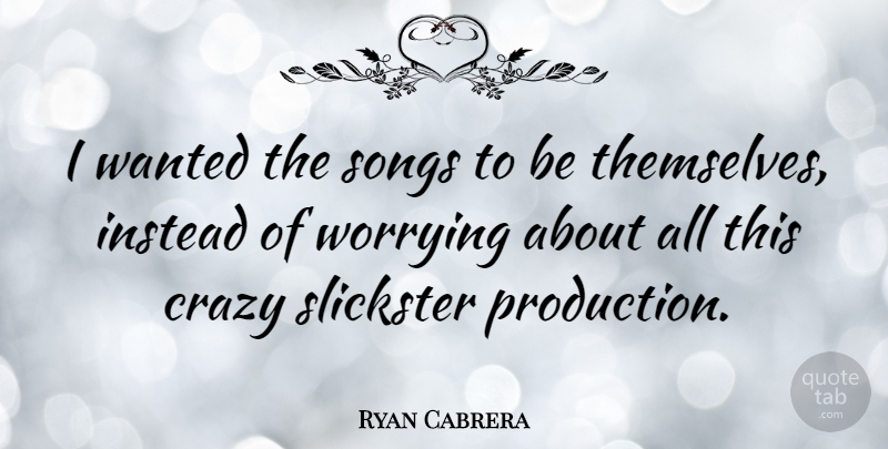 Ryan Cabrera Quote About Song, Crazy, Worry: I Wanted The Songs To...