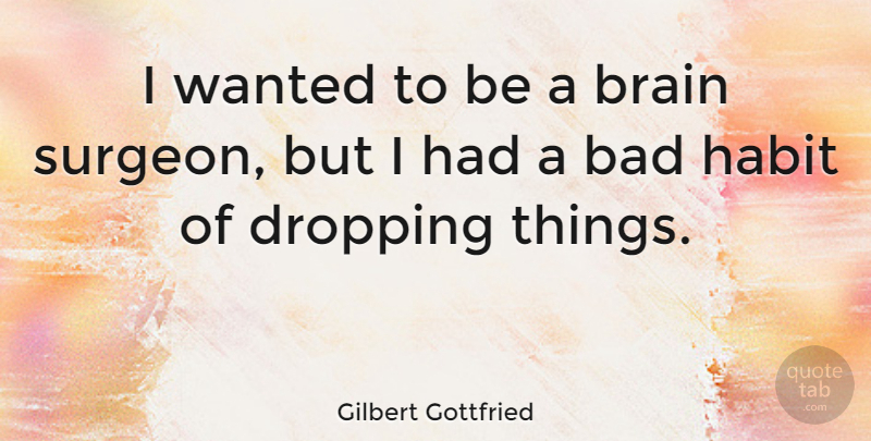 Gilbert Gottfried Quote About Brain, Habit, Dropping: I Wanted To Be A...