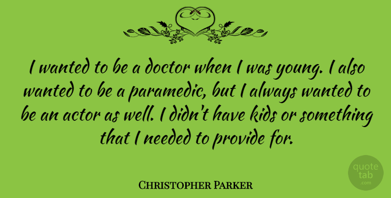 Christopher Parker Quote About Kids, Doctors, Actors: I Wanted To Be A...