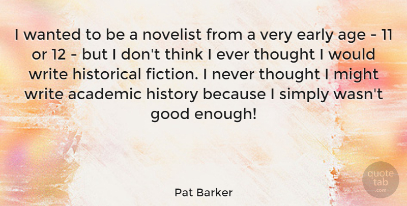 Pat Barker Quote About Academic, Age, Early, Good, Historical: I Wanted To Be A...
