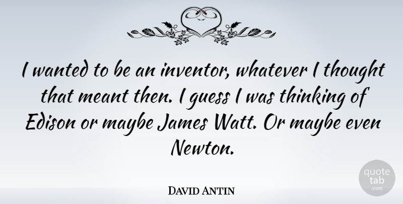 David Antin Quote About Thinking, Newton, James Watt: I Wanted To Be An...
