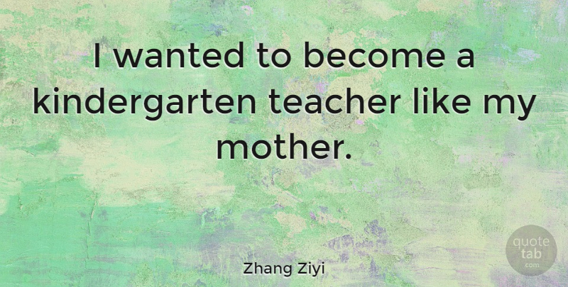 Zhang Ziyi Quote About Mother, Teacher, Kindergarten: I Wanted To Become A...