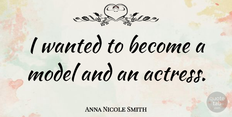 Anna Nicole Smith Quote About Actresses, Wanted, Models: I Wanted To Become A...