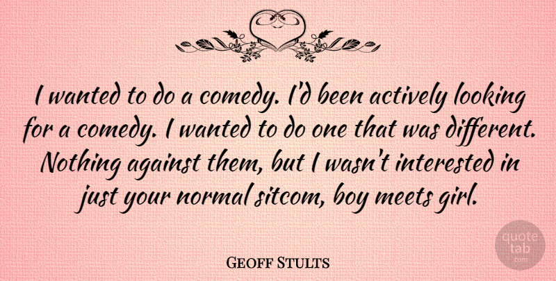 Geoff Stults Quote About Actively, Against, Boy, Interested, Meets: I Wanted To Do A...