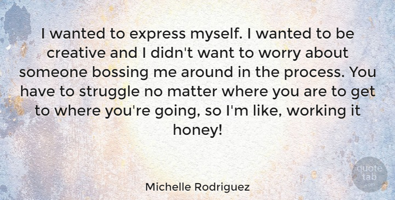 Michelle Rodriguez Quote About Struggle, Worry, Creative: I Wanted To Express Myself...
