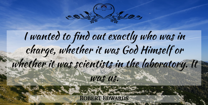 Robert Edwards Quote About Exactly, God, Himself, Scientists, Whether: I Wanted To Find Out...