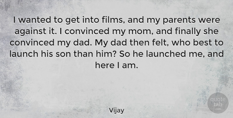 Vijay Quote About Against, Best, Convinced, Dad, Finally: I Wanted To Get Into...