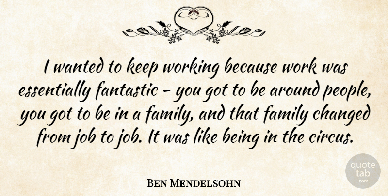 Ben Mendelsohn Quote About Changed, Family, Fantastic, Job, Work: I Wanted To Keep Working...