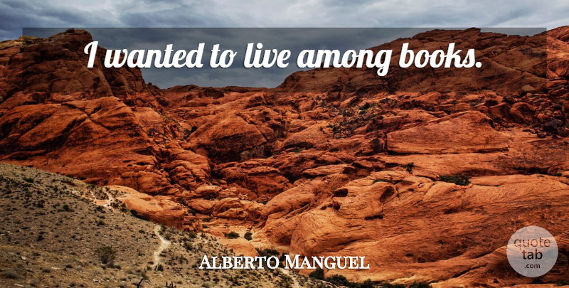Alberto Manguel Quote About Book, Wanted: I Wanted To Live Among...