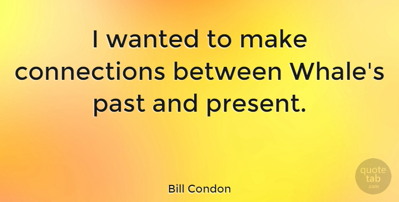 Bill Condon Quote About Past, Whales, Connections: I Wanted To Make Connections...