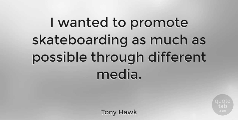 Tony Hawk Quote About Media, Skateboarding, Different: I Wanted To Promote Skateboarding...